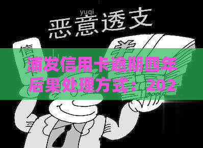 浦发信用卡逾期四年后果处理方式：2020年及XXXX年政策新解析