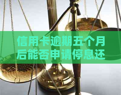 信用卡逾期五个月后能否申请停息还本？