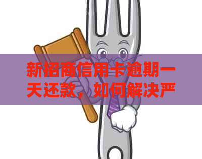 新招商信用卡逾期一天还款，如何解决严重后果？