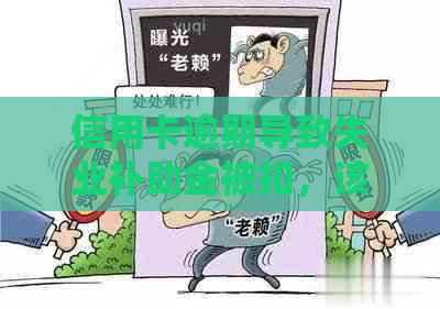 信用卡逾期导致失业补助金被扣，该如何解决？