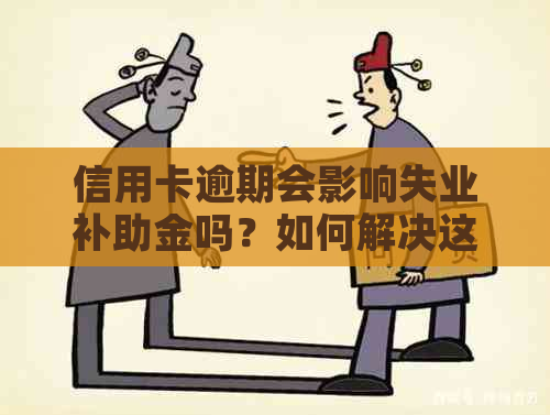 信用卡逾期会影响失业补助金吗？如何解决这个问题？