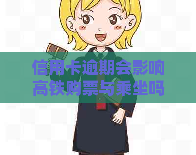 信用卡逾期会影响高铁购票与乘坐吗？逾期还款后果与解决方案全解析！