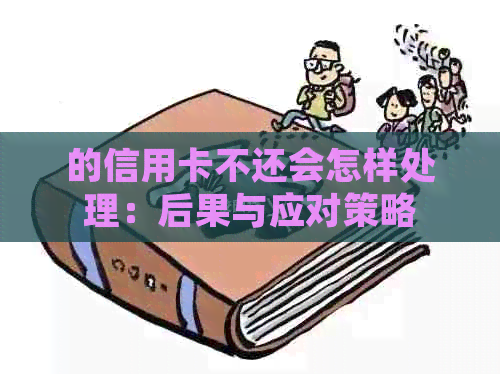 的信用卡不还会怎样处理：后果与应对策略