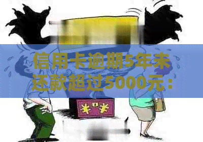 信用卡逾期5年未还款超过5000元：如何解决逾期问题并追回本金？