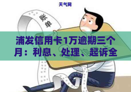 浦发信用卡1万逾期三个月：利息、处理、起诉全解析