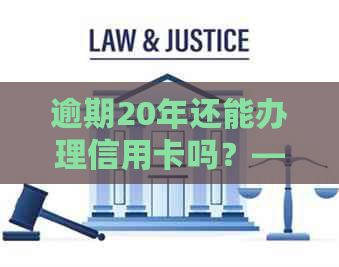 逾期20年还能办理信用卡吗？——解答信用卡逾期疑问，重拾信用额度！