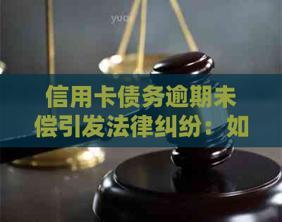 信用卡债务逾期未偿引发法律纠纷：如何应对收到的法律函件？