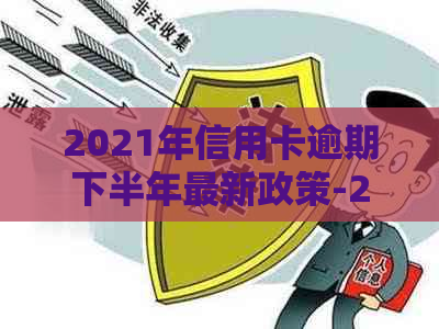 2021年信用卡逾期下半年最新政策-2021年信用卡逾期下半年最新政策是什么