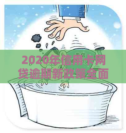 2020年信用卡网贷逾期新政策全面解析：如何应对、逾期后果与解决办法