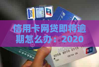 信用卡网贷即将逾期怎么办：2020年新政策，如何应对？