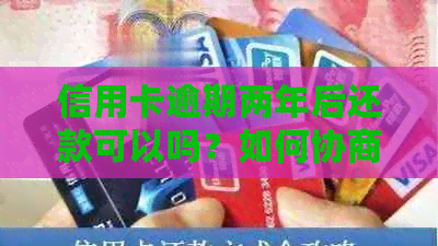 信用卡逾期两年后还款可以吗？如何协商解决？