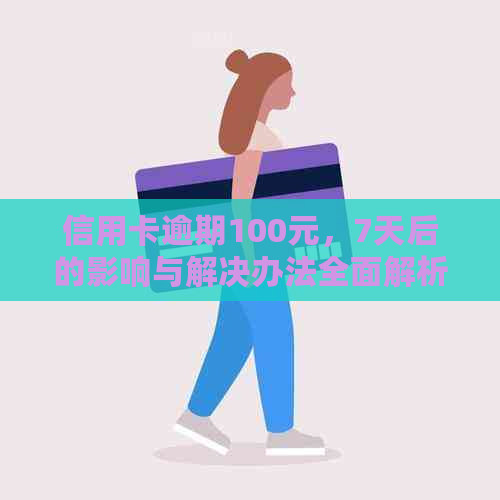 信用卡逾期100元，7天后的影响与解决办法全面解析