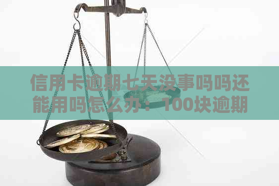 信用卡逾期七天没事吗吗还能用吗怎么办：100块逾期七天的后果