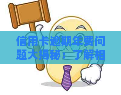 信用卡逾期年费问题大揭秘：了解相关规定，避免不必要的费用！