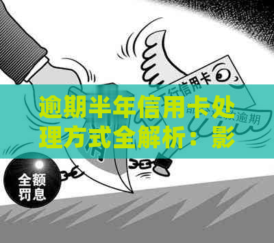 逾期半年信用卡处理方式全解析：影响、后果及补救措