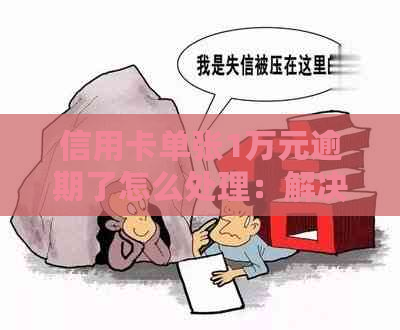 信用卡单张1万元逾期了怎么处理：解决方法与后果分析