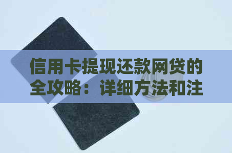 信用卡提现还款网贷的全攻略：详细方法和注意事项