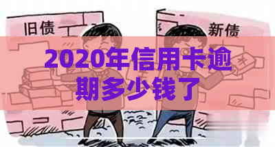 2020年信用卡逾期多少钱了