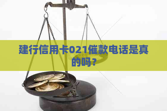 建行信用卡021催款电话是真的吗？