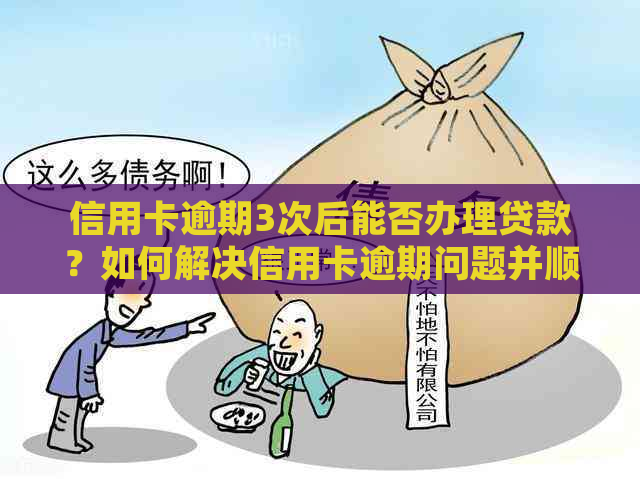 信用卡逾期3次后能否办理贷款？如何解决信用卡逾期问题并顺利贷款？