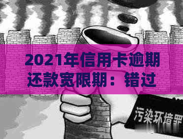 2021年信用卡逾期还款宽限期：错过这个时间点会产生什么影响？