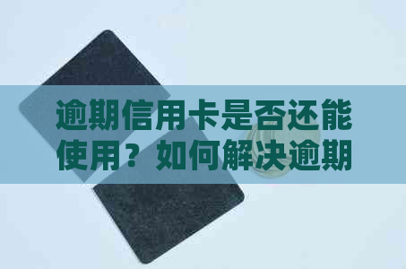 逾期信用卡是否还能使用？如何解决逾期问题以确保信用卡正常使用？