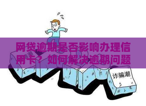 网贷逾期是否影响办理信用卡？如何解决逾期问题并成功申请信用卡？