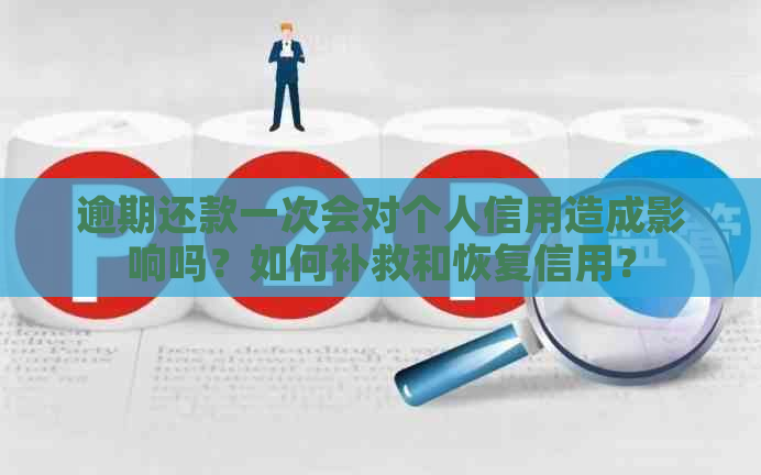 逾期还款一次会对个人信用造成影响吗？如何补救和恢复信用？