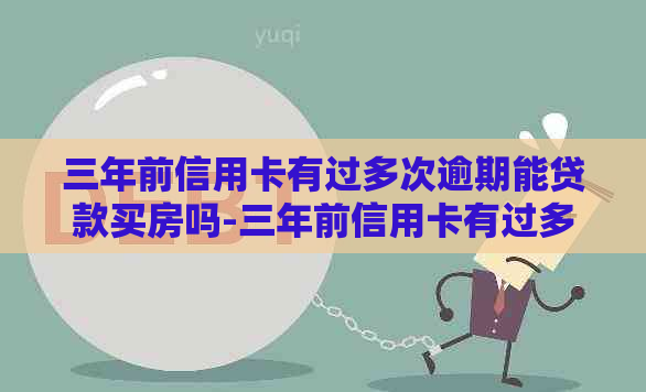 三年前信用卡有过多次逾期能贷款买房吗-三年前信用卡有过多次逾期能贷款买房吗