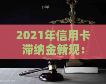 2021年信用卡滞纳金新规：计算方式、金额及相关问题