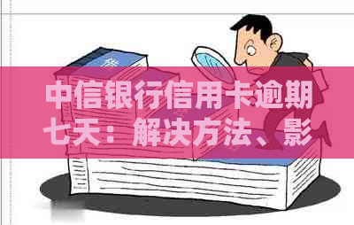 中信银行信用卡逾期七天：解决方法、影响和如何避免逾期