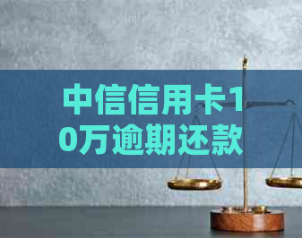 中信信用卡10万逾期还款相关通知及处理方法全面解析