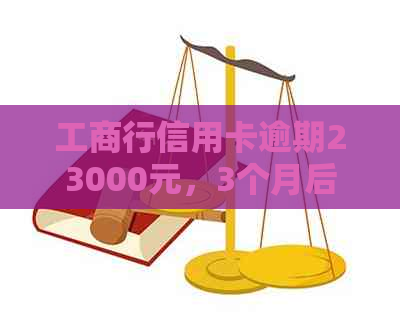 工商行信用卡逾期23000元，3个月后起诉：解冻策略及分期政策