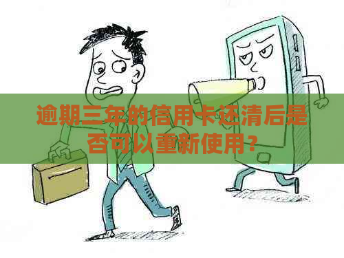 逾期三年的信用卡还清后是否可以重新使用？