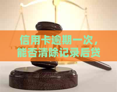 信用卡逾期一次，能否清除记录后贷款购买房产？