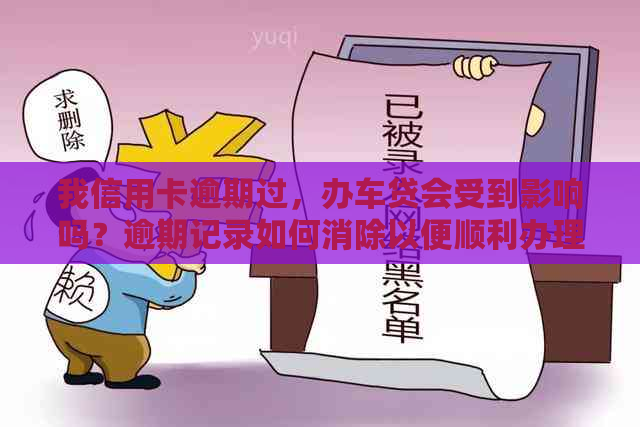 我信用卡逾期过，办车贷会受到影响吗？逾期记录如何消除以便顺利办理车贷？