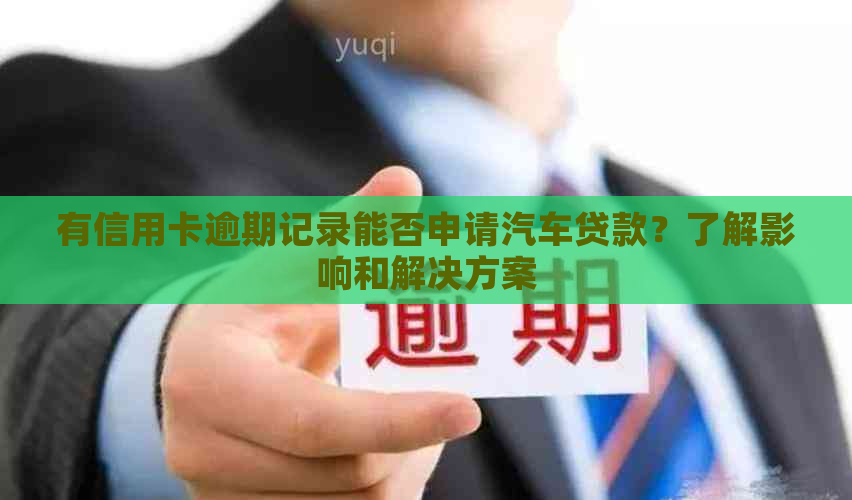 有信用卡逾期记录能否申请汽车贷款？了解影响和解决方案