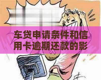 车贷申请条件和信用卡逾期还款的影响，是否能办理车贷？