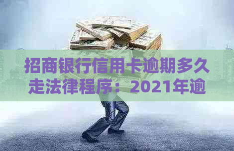 招商银行信用卡逾期多久走法律程序：2021年逾期上时间解析