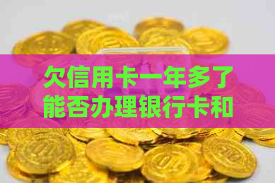 欠信用卡一年多了能否办理银行卡和坐高铁？会有什么样的后果？