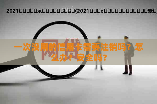 一次没用的信用卡需要注销吗？怎么办？安全吗？