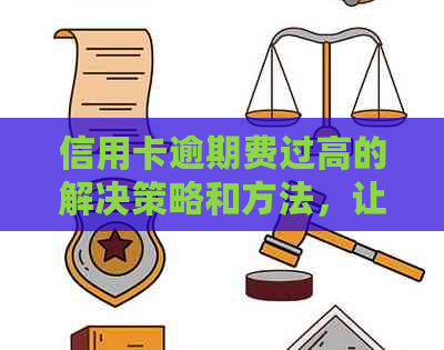 信用卡逾期费过高的解决策略和方法，让您轻松应对信用卡债务问题