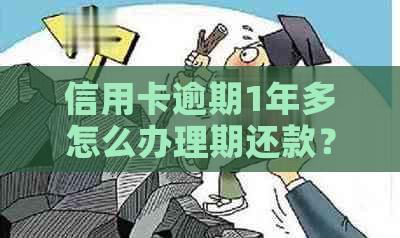 信用卡逾期1年多怎么办理期还款？有没有逾期一年以上的解决方法？