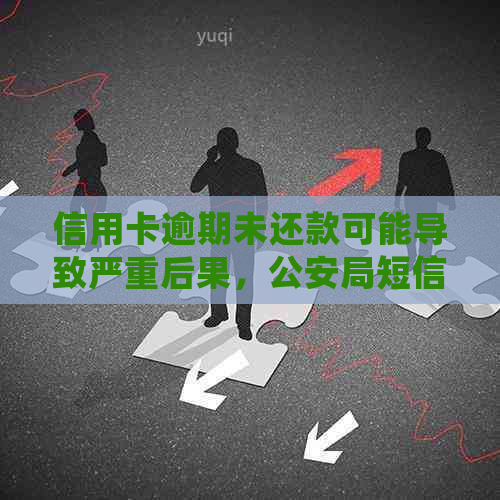 信用卡逾期未还款可能导致严重后果，公安局短信提醒你及时处理