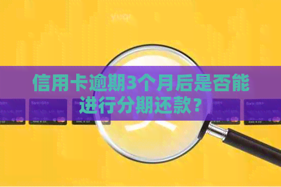 信用卡逾期3个月后是否能进行分期还款？