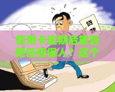 信用卡逾期后能否担任担保人？这个问题的答案和相关影响全面解析