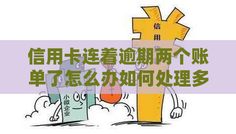 信用卡连着逾期两个账单了怎么办如何处理多年逾期的多张信用卡？