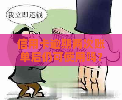 信用卡逾期两次账单后仍可使用吗？解答及注意事项一览