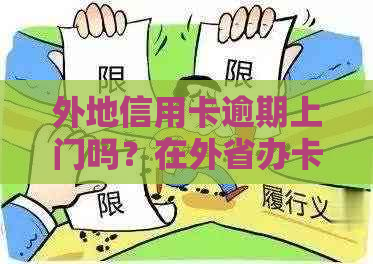 外地信用卡逾期上门吗？在外省办卡逾期咋办？