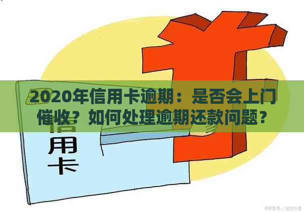 2020年信用卡逾期：是否会上门？如何处理逾期还款问题？